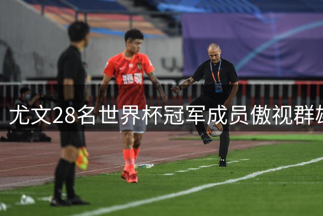 尤文28名世界杯冠军成员傲视群雄 巴萨跻身历史前四