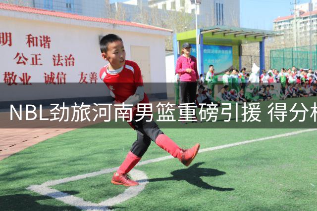 NBL劲旅河南男篮重磅引援 得分机器拉维特时隔两年重返中原